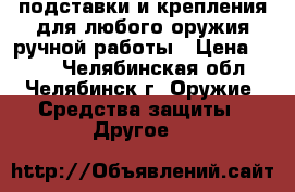 подставки и крепления для любого оружия ручной работы › Цена ­ 800 - Челябинская обл., Челябинск г. Оружие. Средства защиты » Другое   